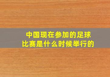 中国现在参加的足球比赛是什么时候举行的