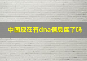 中国现在有dna信息库了吗