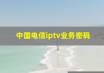 中国电信iptv业务密码