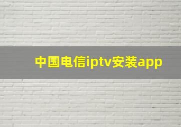 中国电信iptv安装app