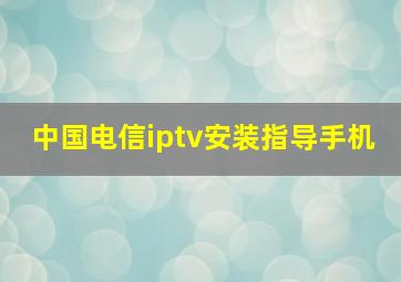 中国电信iptv安装指导手机