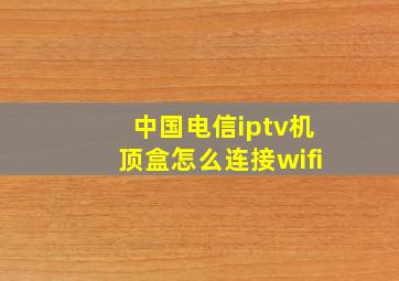 中国电信iptv机顶盒怎么连接wifi