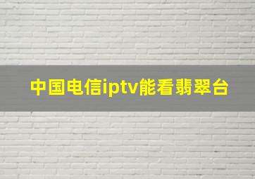 中国电信iptv能看翡翠台