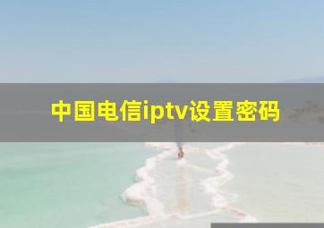 中国电信iptv设置密码