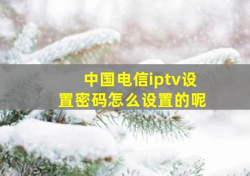 中国电信iptv设置密码怎么设置的呢