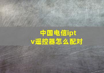 中国电信iptv遥控器怎么配对