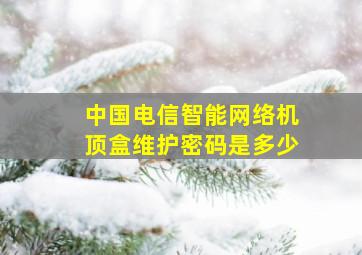 中国电信智能网络机顶盒维护密码是多少