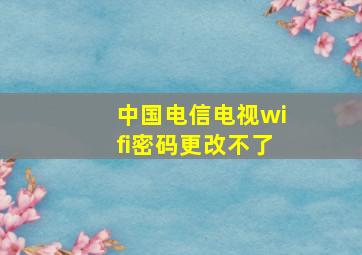 中国电信电视wifi密码更改不了