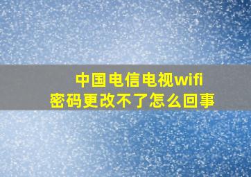 中国电信电视wifi密码更改不了怎么回事