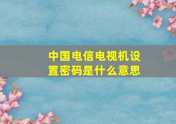 中国电信电视机设置密码是什么意思