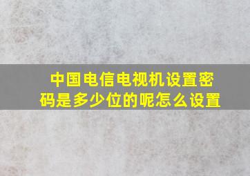 中国电信电视机设置密码是多少位的呢怎么设置