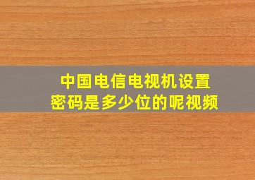 中国电信电视机设置密码是多少位的呢视频