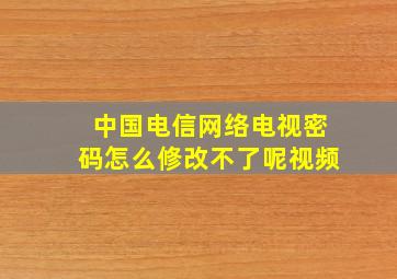 中国电信网络电视密码怎么修改不了呢视频