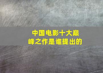 中国电影十大巅峰之作是谁提出的