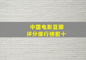 中国电影豆瓣评分排行榜前十