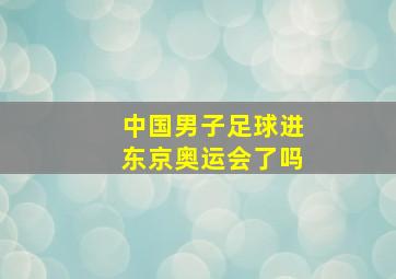 中国男子足球进东京奥运会了吗