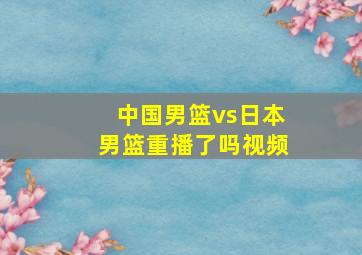 中国男篮vs日本男篮重播了吗视频