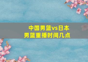 中国男篮vs日本男篮重播时间几点