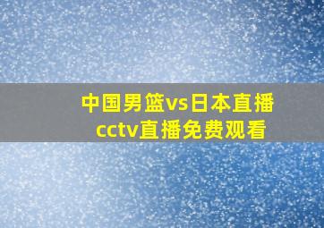 中国男篮vs日本直播cctv直播免费观看