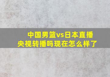 中国男篮vs日本直播央视转播吗现在怎么样了