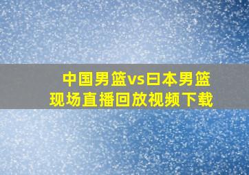 中国男篮vs曰本男篮现场直播回放视频下载