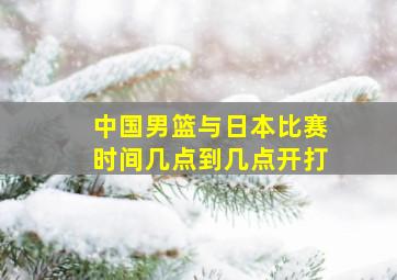 中国男篮与日本比赛时间几点到几点开打