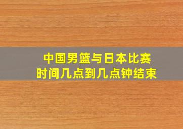 中国男篮与日本比赛时间几点到几点钟结束