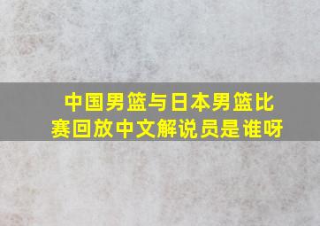 中国男篮与日本男篮比赛回放中文解说员是谁呀