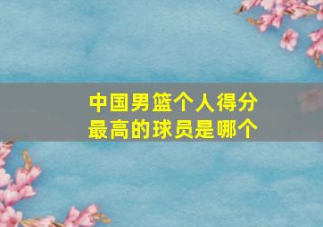 中国男篮个人得分最高的球员是哪个