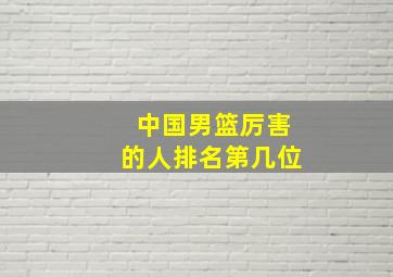 中国男篮厉害的人排名第几位