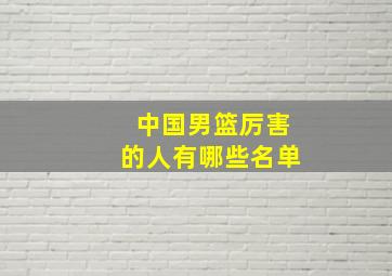 中国男篮厉害的人有哪些名单