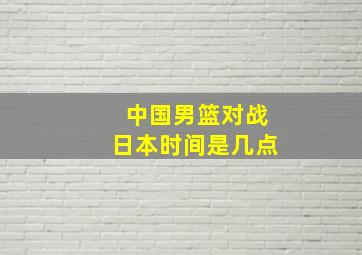 中国男篮对战日本时间是几点