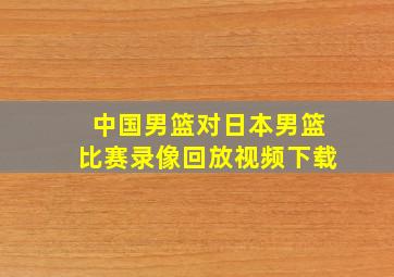 中国男篮对日本男篮比赛录像回放视频下载