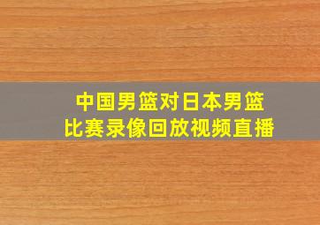 中国男篮对日本男篮比赛录像回放视频直播