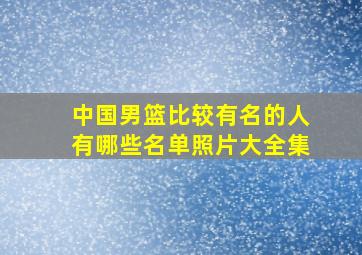 中国男篮比较有名的人有哪些名单照片大全集