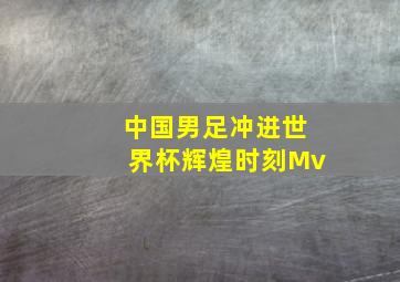 中国男足冲进世界杯辉煌时刻Mv