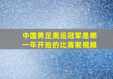 中国男足奥运冠军是哪一年开始的比赛呢视频