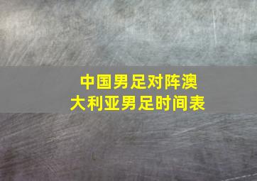 中国男足对阵澳大利亚男足时间表