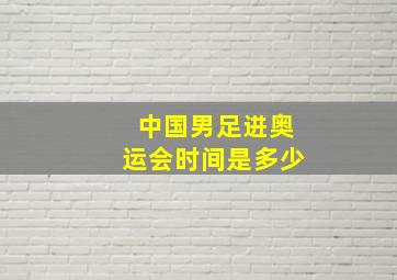 中国男足进奥运会时间是多少