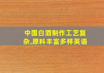 中国白酒制作工艺复杂,原料丰富多样英语