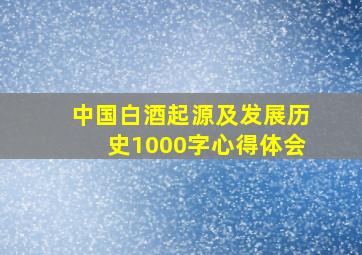 中国白酒起源及发展历史1000字心得体会