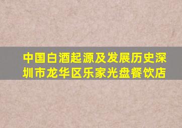 中国白酒起源及发展历史深圳市龙华区乐家光盘餐饮店