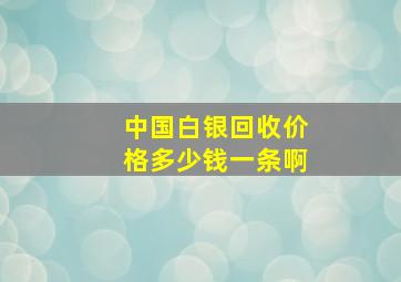 中国白银回收价格多少钱一条啊