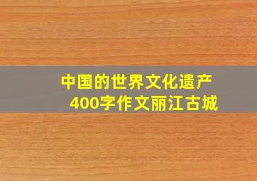 中国的世界文化遗产400字作文丽江古城