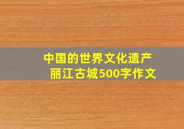 中国的世界文化遗产丽江古城500字作文