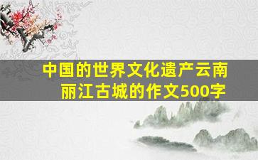 中国的世界文化遗产云南丽江古城的作文500字