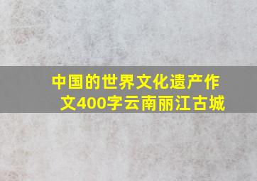 中国的世界文化遗产作文400字云南丽江古城