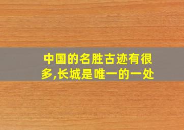 中国的名胜古迹有很多,长城是唯一的一处