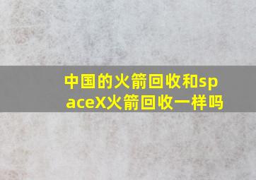 中国的火箭回收和spaceX火箭回收一样吗