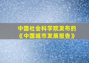 中国社会科学院发布的《中国城市发展报告》